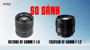 So sánh Viltrox AF 56mm f/1.4 và Fujifilm XF 56mm f/1.2