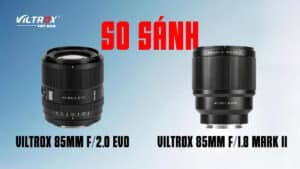So sánh Viltrox 85mm f/2.0 EVO và Viltrox 85mm f/1.8 Mark II