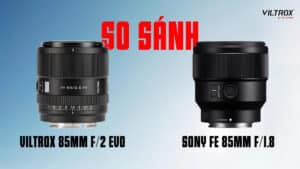 So sánh Viltrox 85mm f/2 EVO và Sony FE 85mm f/1.8