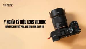 Ý nghĩa ký hiệu lens Viltrox: Giải thích chi tiết PRO, LAB, EVO, STM, ED là gì?
