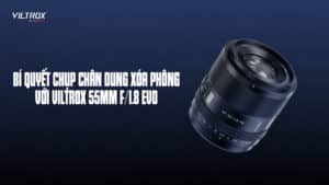 Bí quyết chụp chân dung xóa phông với Viltrox 55mm f/1.8 EVO